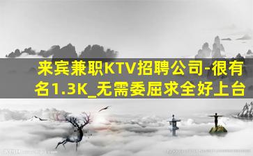 来宾兼职KTV招聘公司-很有名1.3K_无需委屈求全好上台